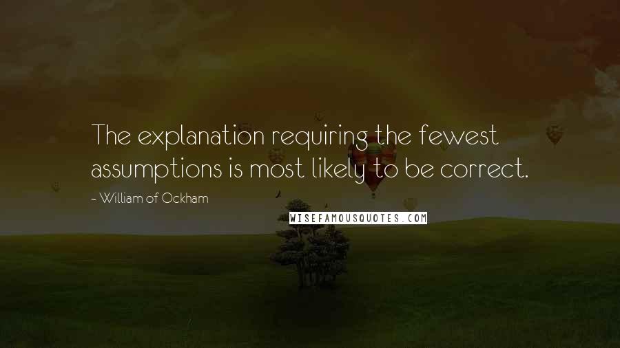 William Of Ockham Quotes: The explanation requiring the fewest assumptions is most likely to be correct.