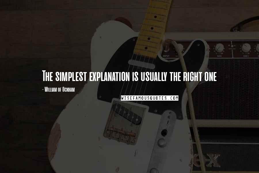 William Of Ockham Quotes: The simplest explanation is usually the right one