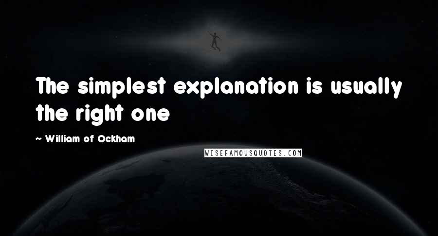 William Of Ockham Quotes: The simplest explanation is usually the right one