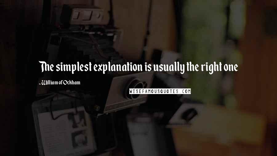 William Of Ockham Quotes: The simplest explanation is usually the right one