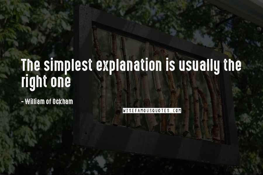 William Of Ockham Quotes: The simplest explanation is usually the right one