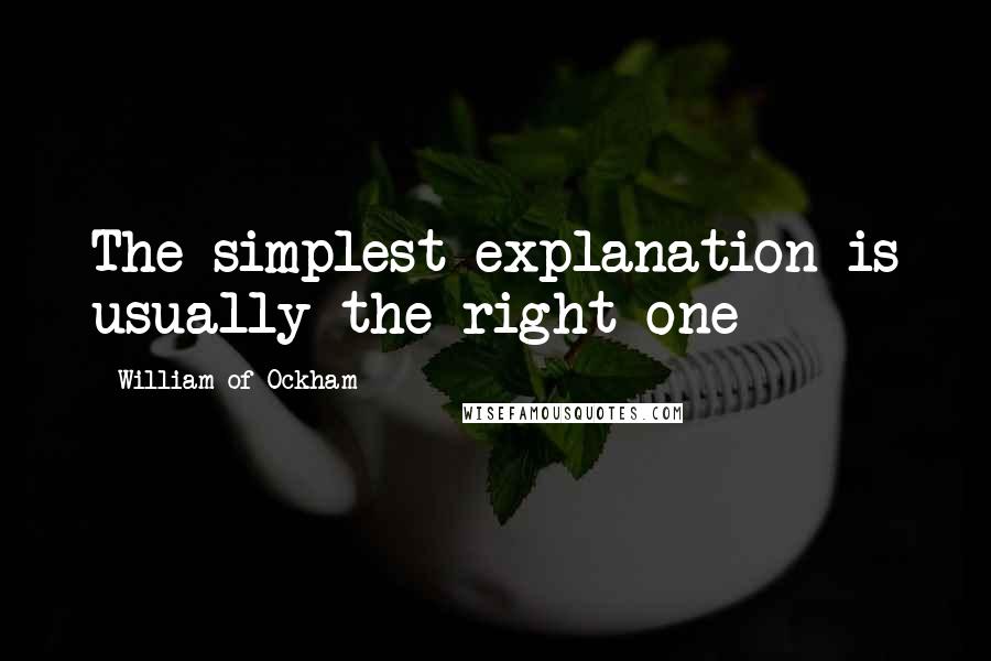 William Of Ockham Quotes: The simplest explanation is usually the right one