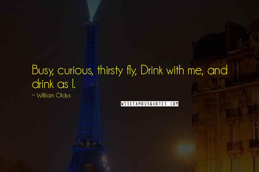 William Oldys Quotes: Busy, curious, thirsty fly, Drink with me, and drink as I.