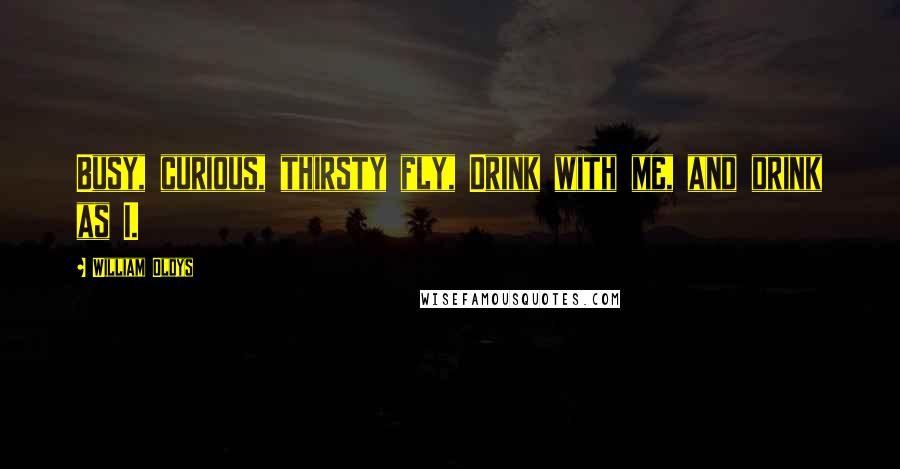 William Oldys Quotes: Busy, curious, thirsty fly, Drink with me, and drink as I.