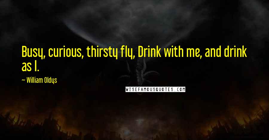 William Oldys Quotes: Busy, curious, thirsty fly, Drink with me, and drink as I.