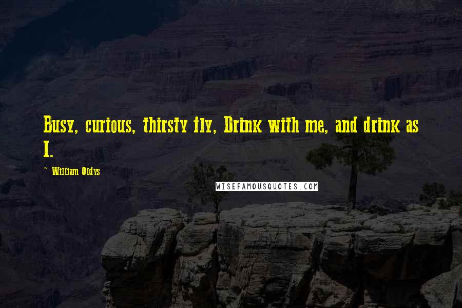 William Oldys Quotes: Busy, curious, thirsty fly, Drink with me, and drink as I.