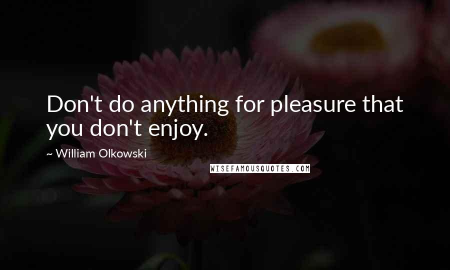 William Olkowski Quotes: Don't do anything for pleasure that you don't enjoy.