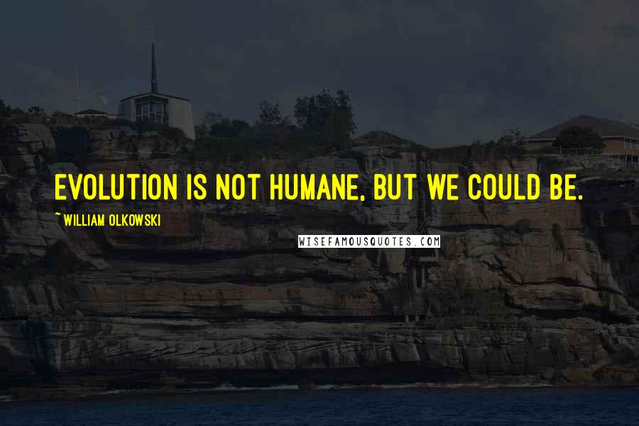 William Olkowski Quotes: Evolution is not humane, but we could be.