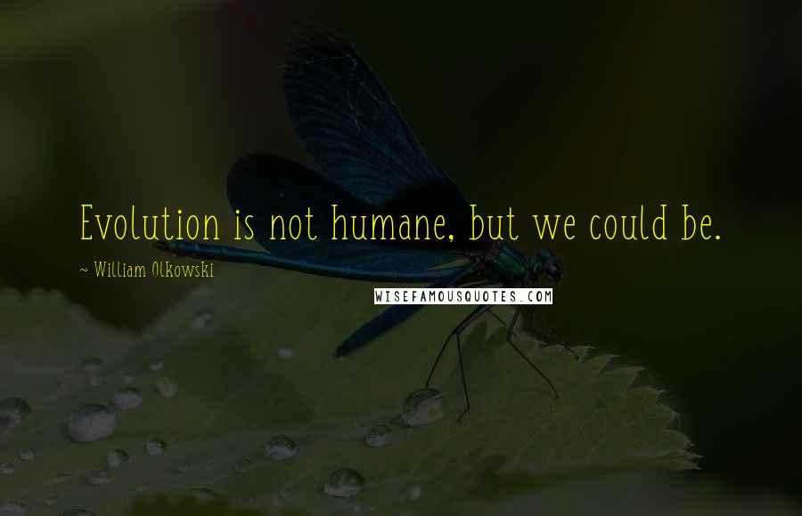 William Olkowski Quotes: Evolution is not humane, but we could be.