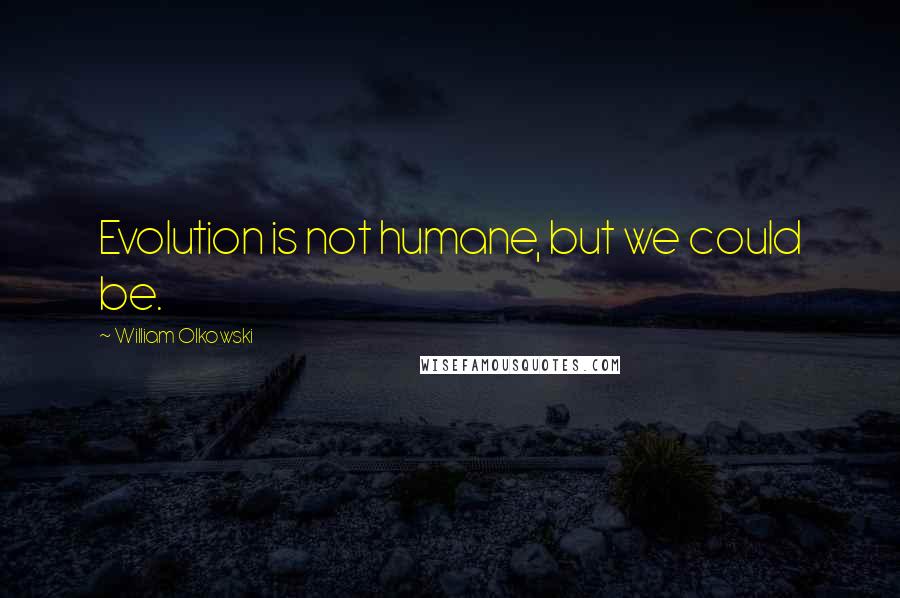 William Olkowski Quotes: Evolution is not humane, but we could be.