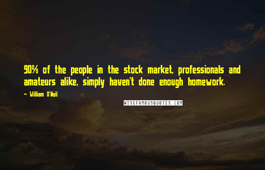 William O'Neil Quotes: 90% of the people in the stock market, professionals and amateurs alike, simply haven't done enough homework.