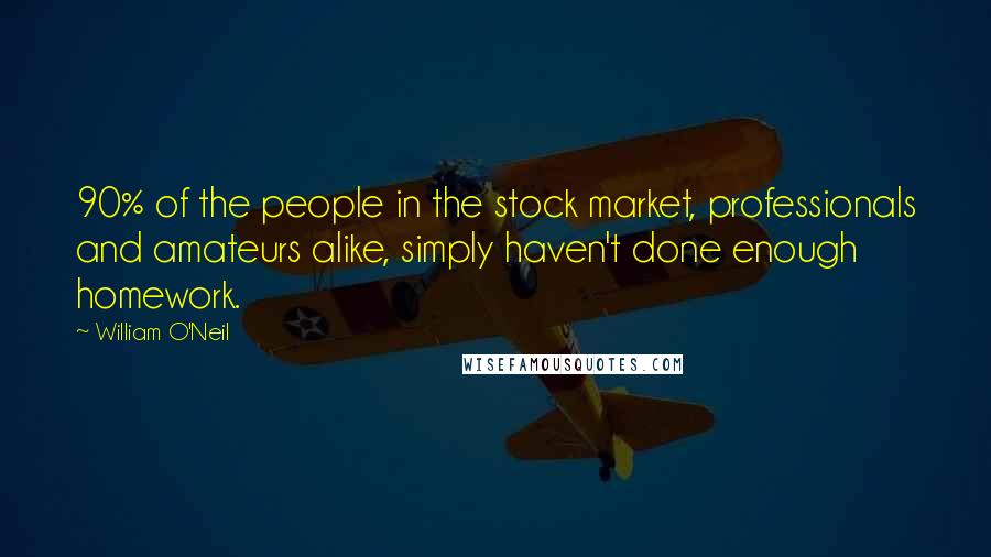 William O'Neil Quotes: 90% of the people in the stock market, professionals and amateurs alike, simply haven't done enough homework.