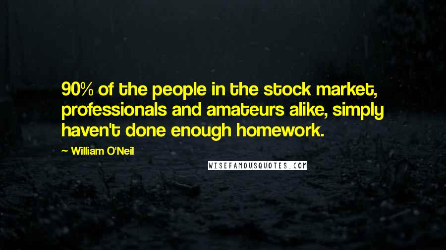 William O'Neil Quotes: 90% of the people in the stock market, professionals and amateurs alike, simply haven't done enough homework.