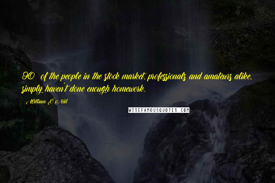 William O'Neil Quotes: 90% of the people in the stock market, professionals and amateurs alike, simply haven't done enough homework.
