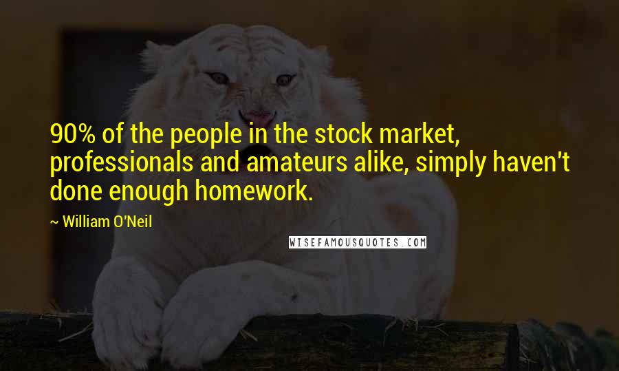 William O'Neil Quotes: 90% of the people in the stock market, professionals and amateurs alike, simply haven't done enough homework.