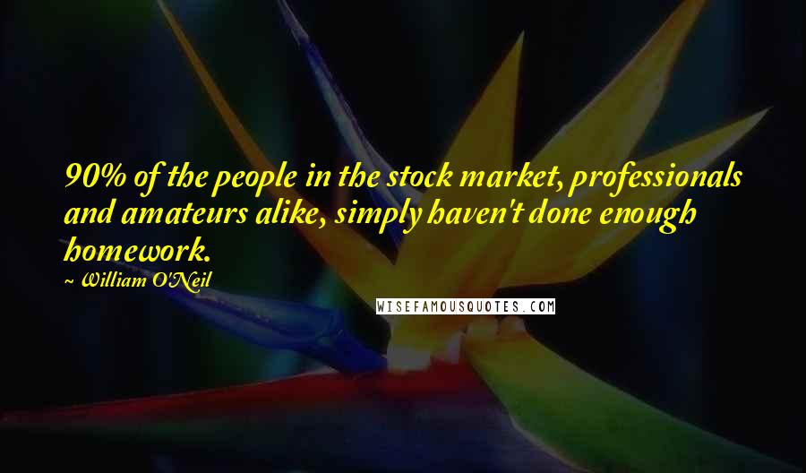 William O'Neil Quotes: 90% of the people in the stock market, professionals and amateurs alike, simply haven't done enough homework.