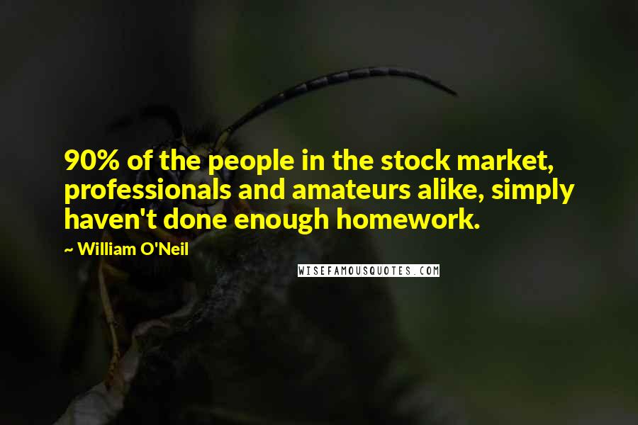 William O'Neil Quotes: 90% of the people in the stock market, professionals and amateurs alike, simply haven't done enough homework.