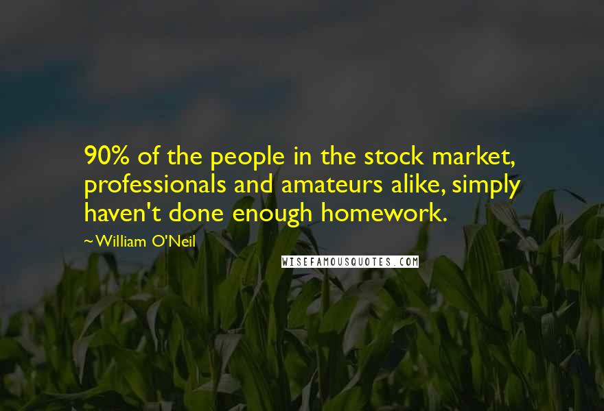 William O'Neil Quotes: 90% of the people in the stock market, professionals and amateurs alike, simply haven't done enough homework.