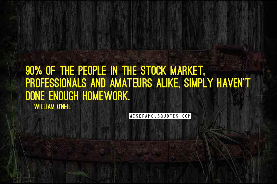 William O'Neil Quotes: 90% of the people in the stock market, professionals and amateurs alike, simply haven't done enough homework.