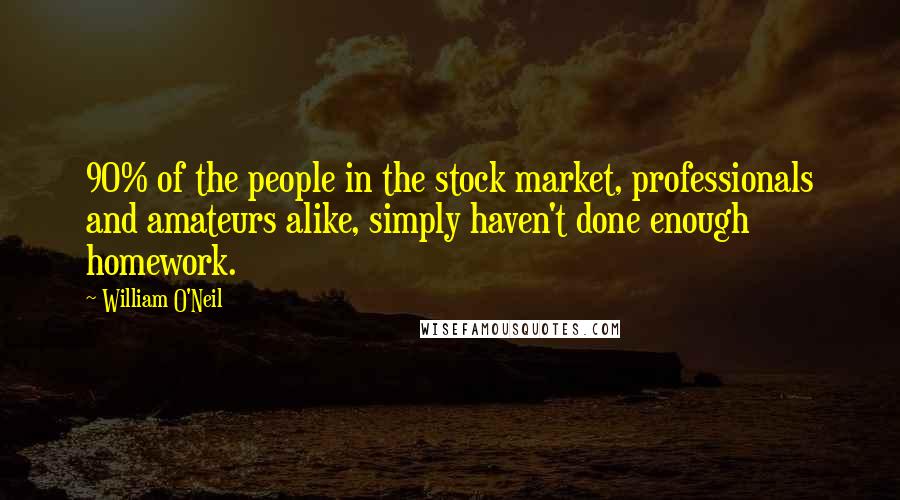 William O'Neil Quotes: 90% of the people in the stock market, professionals and amateurs alike, simply haven't done enough homework.