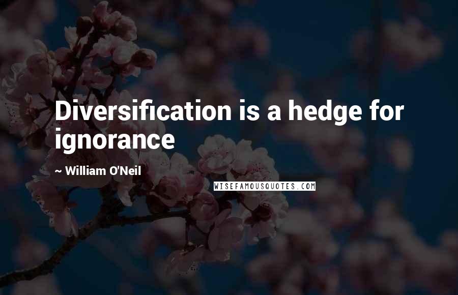 William O'Neil Quotes: Diversification is a hedge for ignorance