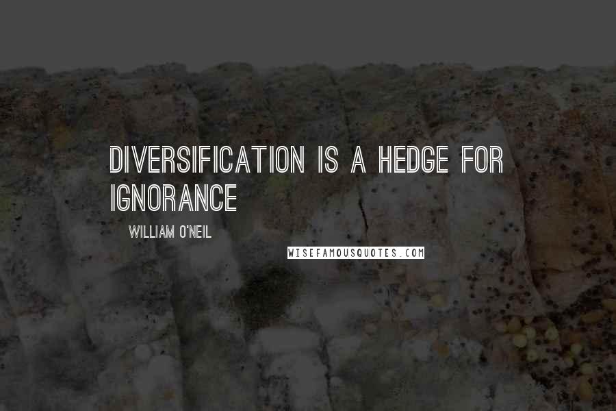 William O'Neil Quotes: Diversification is a hedge for ignorance