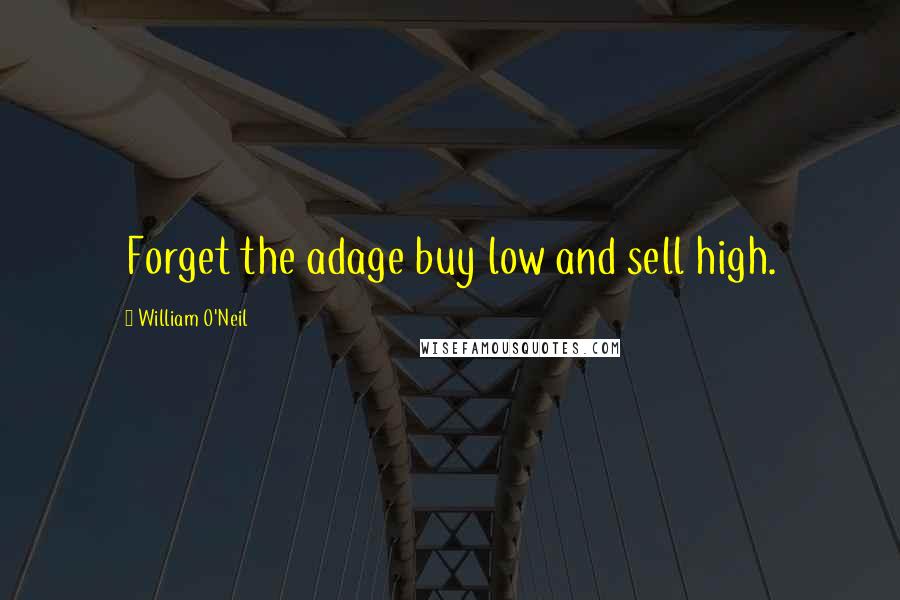 William O'Neil Quotes: Forget the adage buy low and sell high.