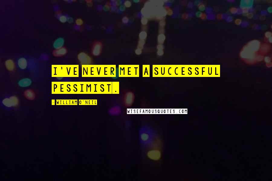 William O'Neil Quotes: I've never met a successful pessimist.