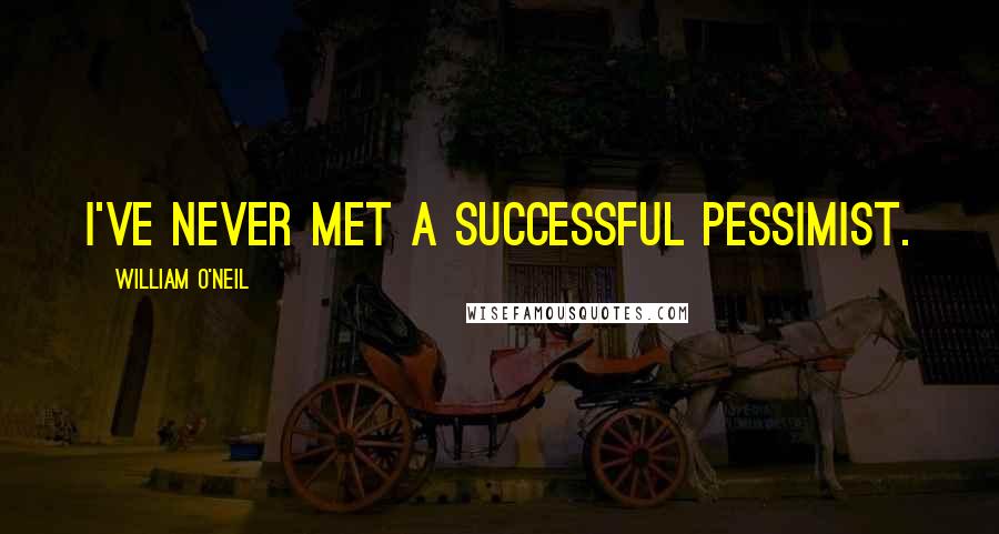 William O'Neil Quotes: I've never met a successful pessimist.