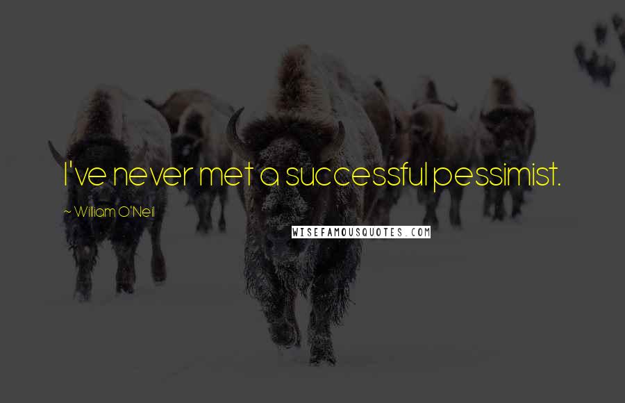 William O'Neil Quotes: I've never met a successful pessimist.