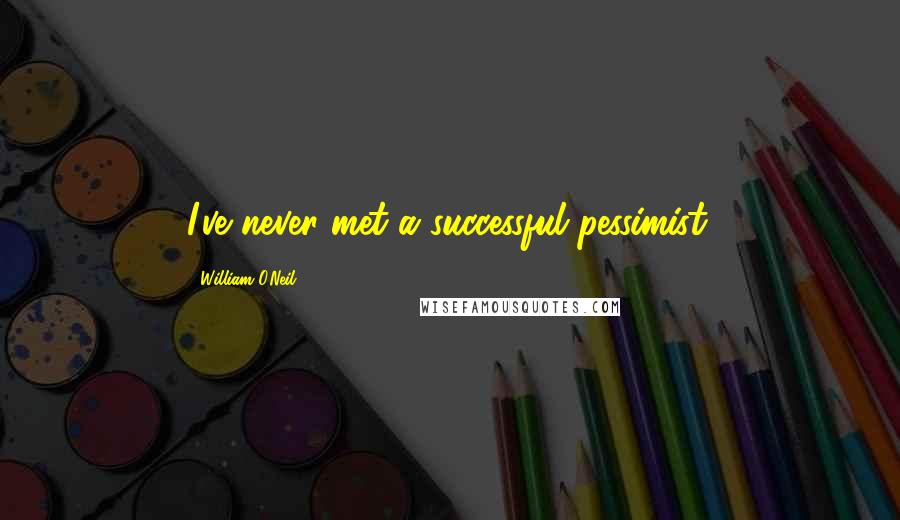 William O'Neil Quotes: I've never met a successful pessimist.