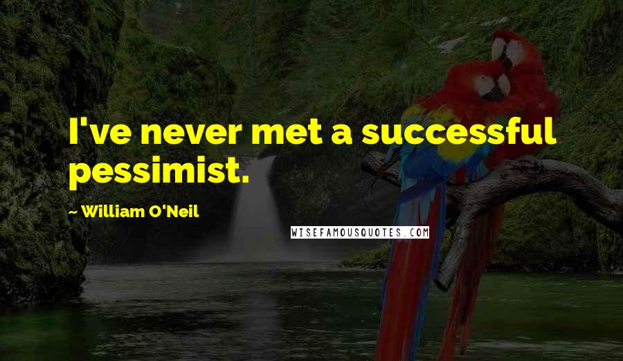 William O'Neil Quotes: I've never met a successful pessimist.