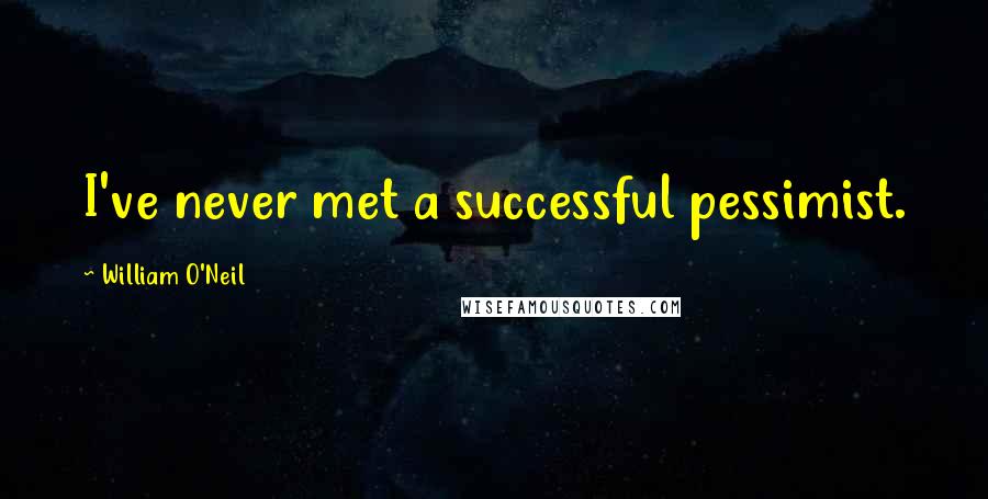 William O'Neil Quotes: I've never met a successful pessimist.