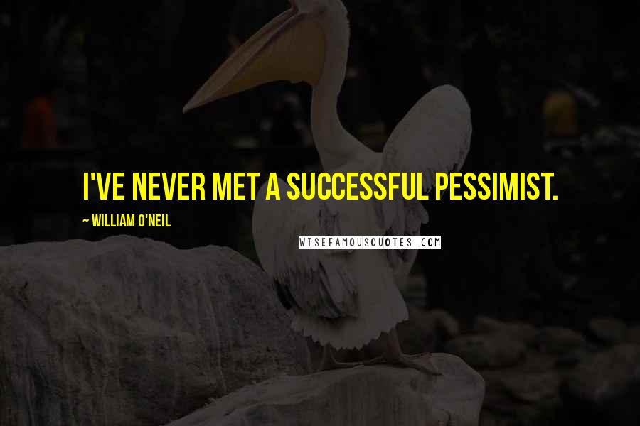 William O'Neil Quotes: I've never met a successful pessimist.