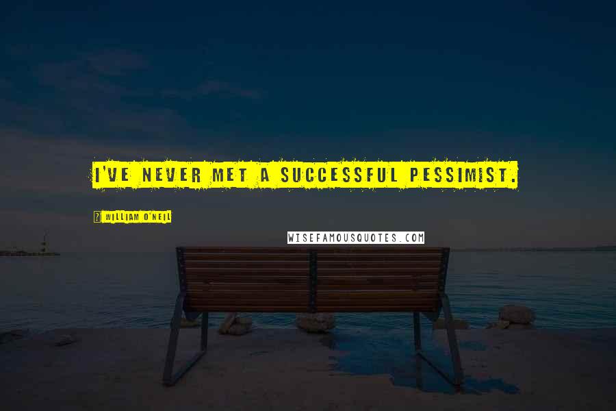 William O'Neil Quotes: I've never met a successful pessimist.