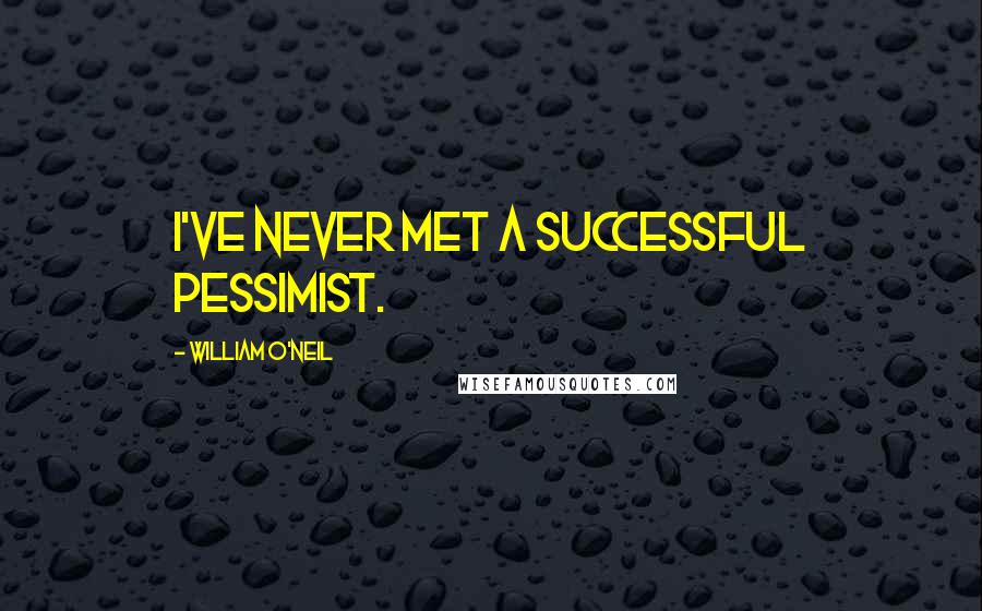 William O'Neil Quotes: I've never met a successful pessimist.