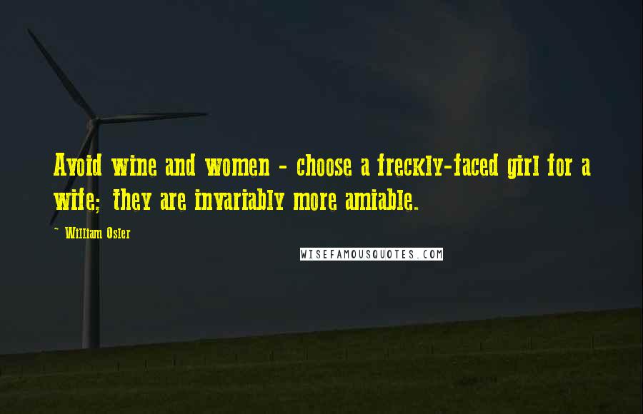 William Osler Quotes: Avoid wine and women - choose a freckly-faced girl for a wife; they are invariably more amiable.