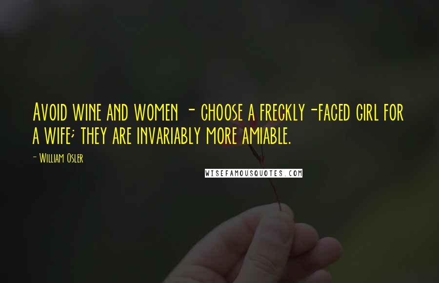 William Osler Quotes: Avoid wine and women - choose a freckly-faced girl for a wife; they are invariably more amiable.