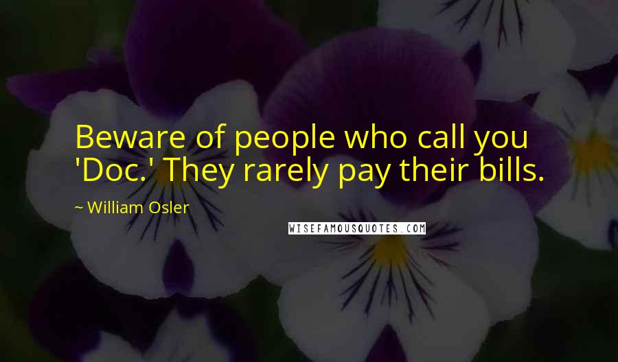 William Osler Quotes: Beware of people who call you 'Doc.' They rarely pay their bills.