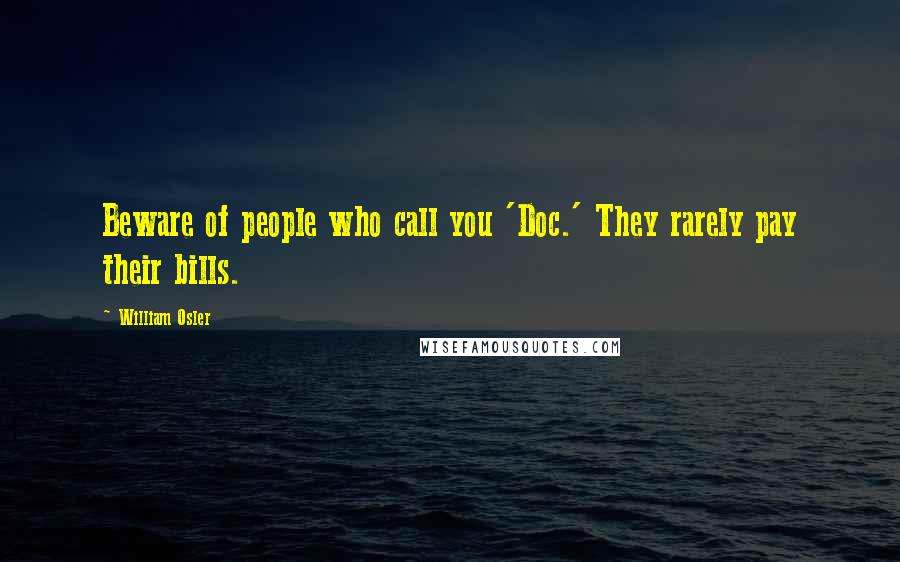 William Osler Quotes: Beware of people who call you 'Doc.' They rarely pay their bills.
