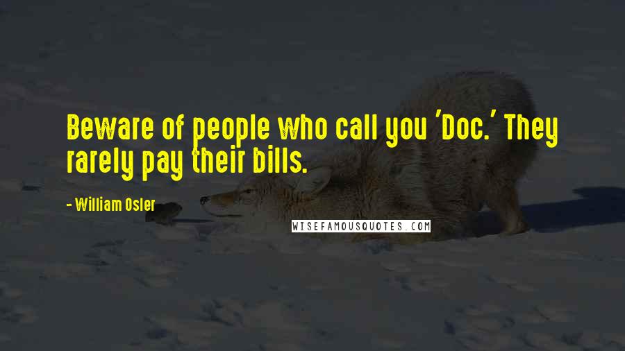 William Osler Quotes: Beware of people who call you 'Doc.' They rarely pay their bills.