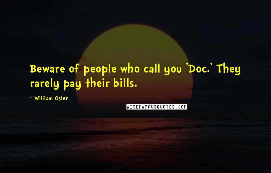 William Osler Quotes: Beware of people who call you 'Doc.' They rarely pay their bills.