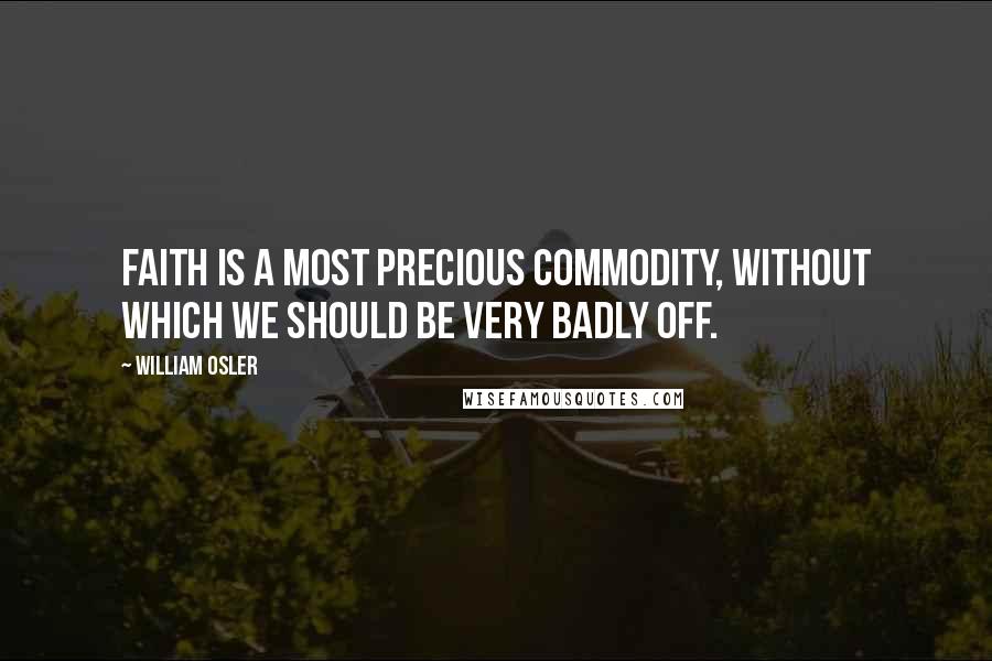 William Osler Quotes: Faith is a most precious commodity, without which we should be very badly off.