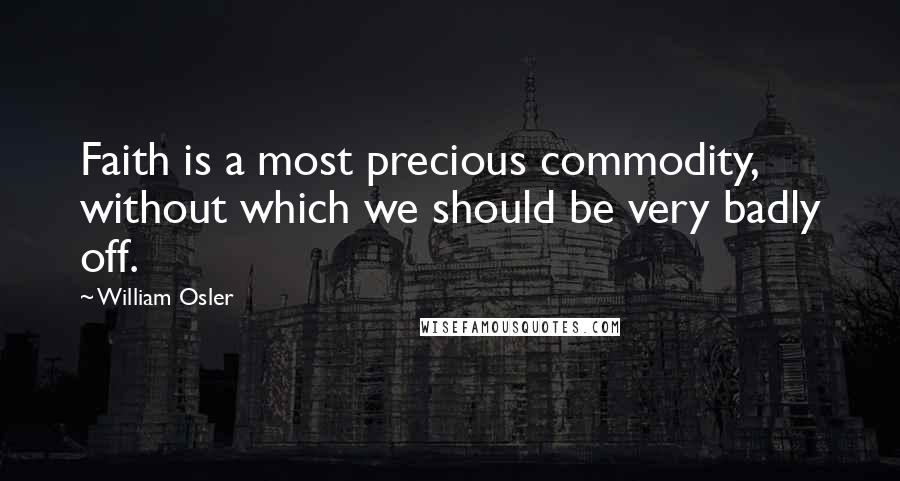 William Osler Quotes: Faith is a most precious commodity, without which we should be very badly off.