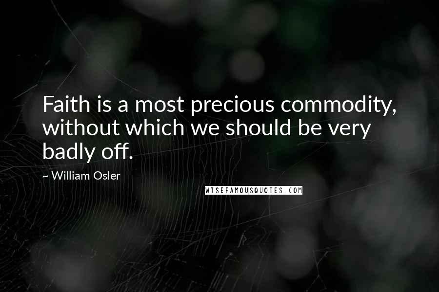 William Osler Quotes: Faith is a most precious commodity, without which we should be very badly off.