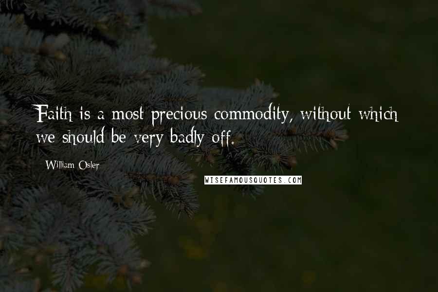 William Osler Quotes: Faith is a most precious commodity, without which we should be very badly off.