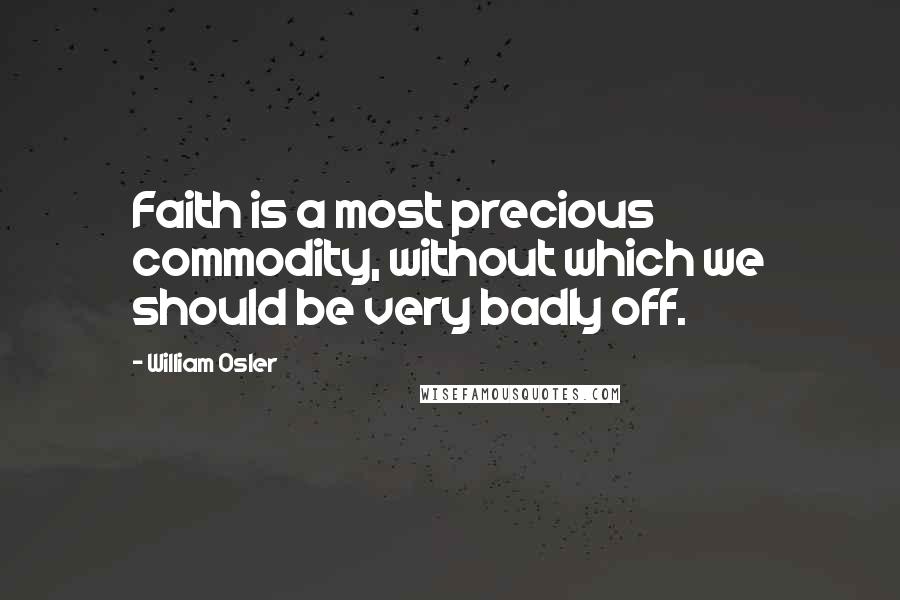 William Osler Quotes: Faith is a most precious commodity, without which we should be very badly off.