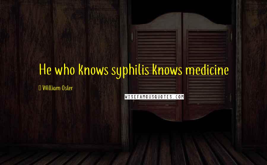 William Osler Quotes: He who knows syphilis knows medicine