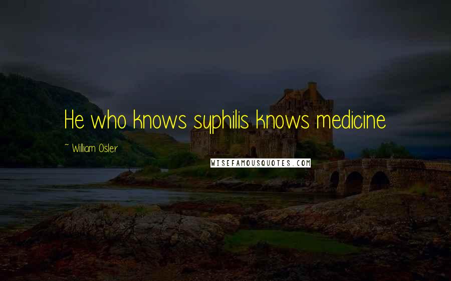 William Osler Quotes: He who knows syphilis knows medicine