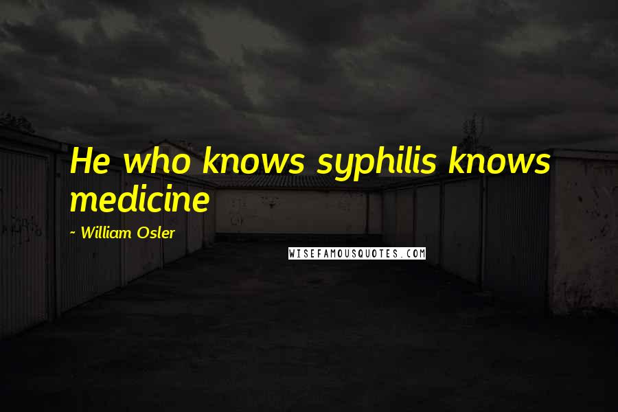 William Osler Quotes: He who knows syphilis knows medicine